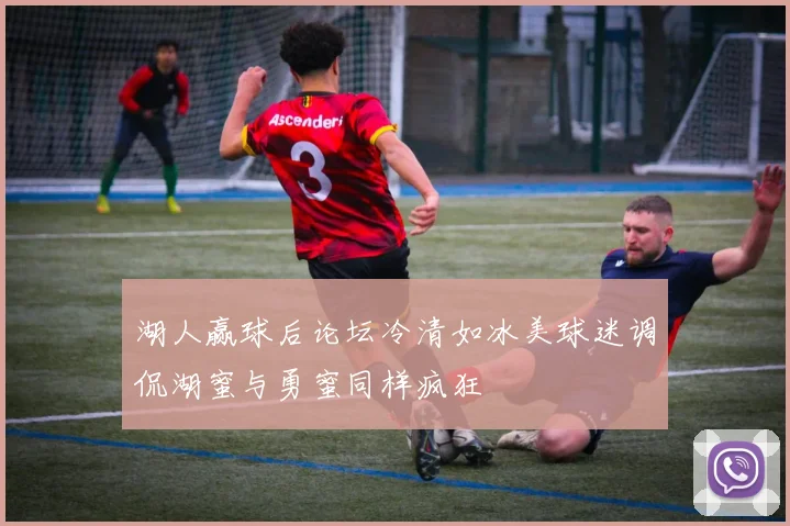 湖人赢球后论坛冷清如冰美球迷调侃湖蜜与勇蜜同样疯狂