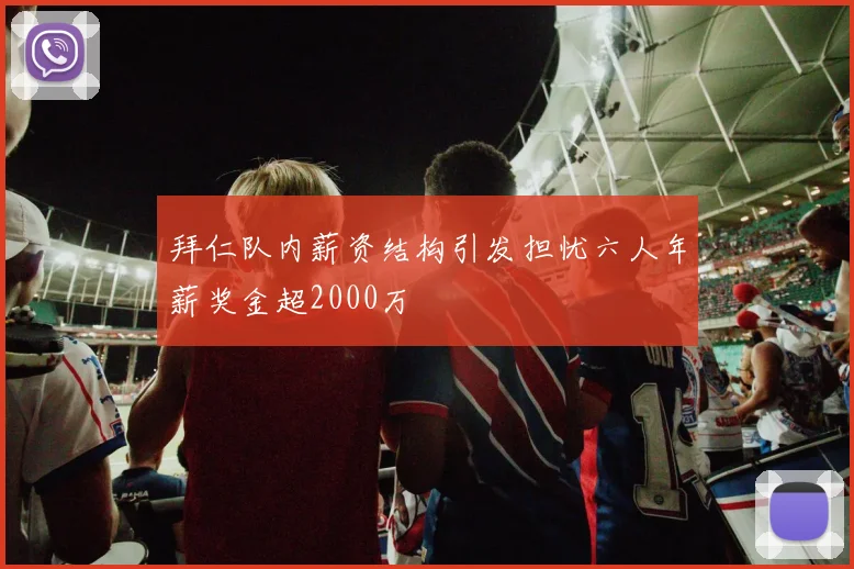 拜仁队内薪资结构引发担忧六人年薪奖金超2000万
