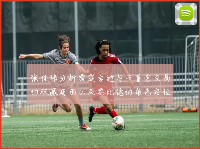 张佳玮分析雷霆吉迪与卡鲁索交易的双赢局面以及恩比德的角色定位