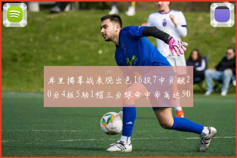 库里揭幕战表现出色16投7中贡献20分4板5助1帽三分球命中率高达50