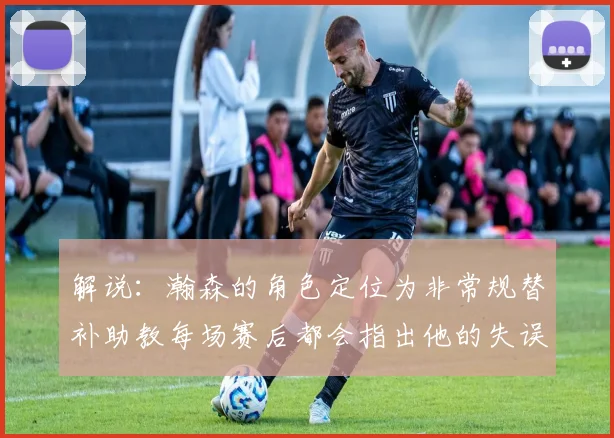 解说：瀚森的角色定位为非常规替补助教每场赛后都会指出他的失误