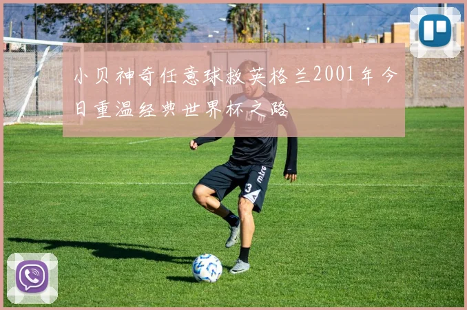小贝神奇任意球救英格兰2001年今日重温经典世界杯之路