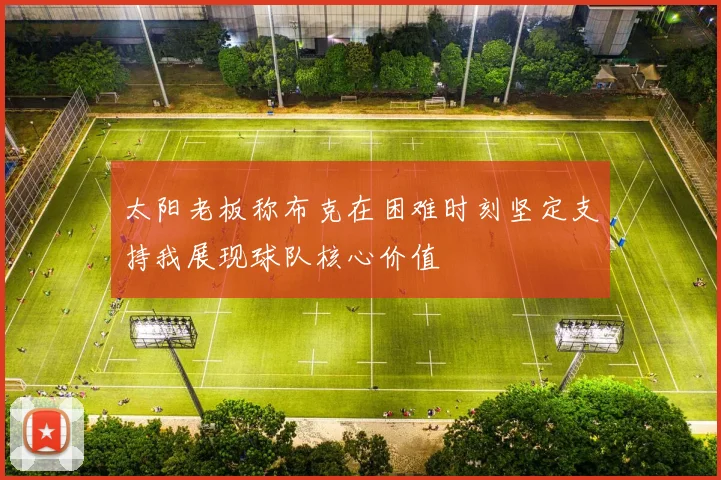 太阳老板称布克在困难时刻坚定支持我展现球队核心价值