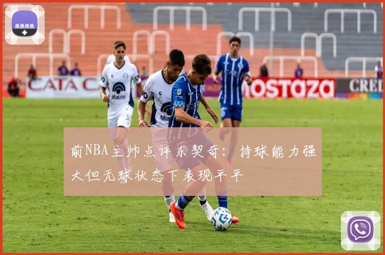 前NBA主帅点评东契奇：持球能力强大但无球状态下表现平平