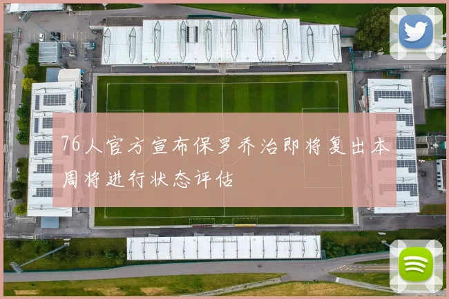 76人官方宣布保罗乔治即将复出本周将进行状态评估