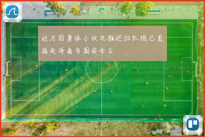 达万因身体小状况推迟归队现已直接赴海南与国安会合